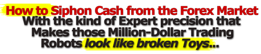 How To Siphon Cash From The FX Market With The Kind Of Expert Precision That Makes Those Million-Dollar Trading Bots Look Like Broken Toys...