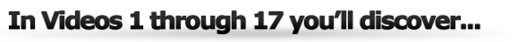 In Videos 1 Through 17 You Discover...