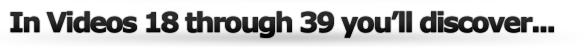 In Videos 18 Through 39 You Discover...